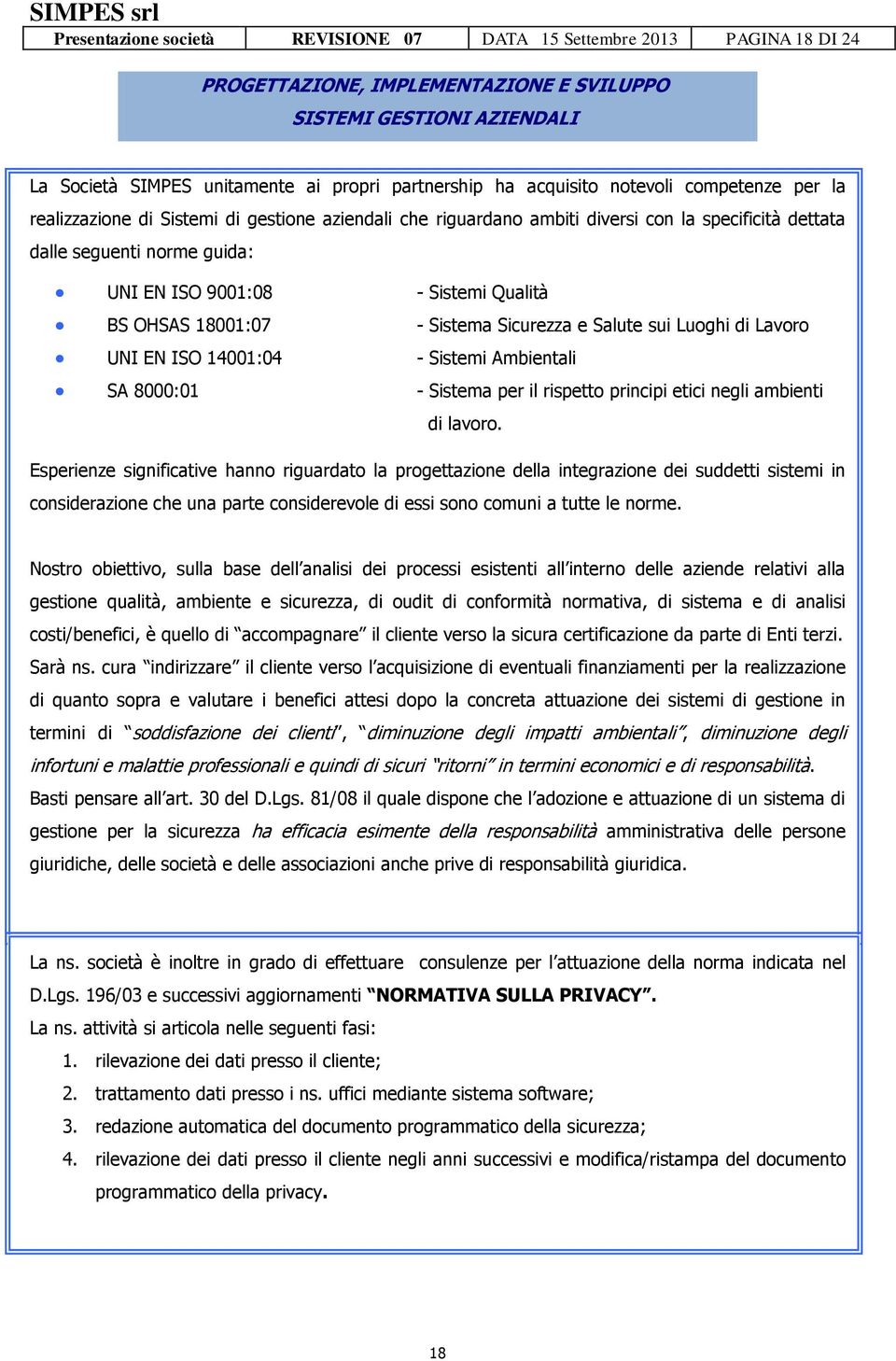 Qualità BS OHSAS 18001:07 - Sistema Sicurezza e Salute sui Luoghi di Lavoro UNI EN ISO 14001:04 - Sistemi Ambientali SA 8000:01 - Sistema per il rispetto principi etici negli ambienti di lavoro.