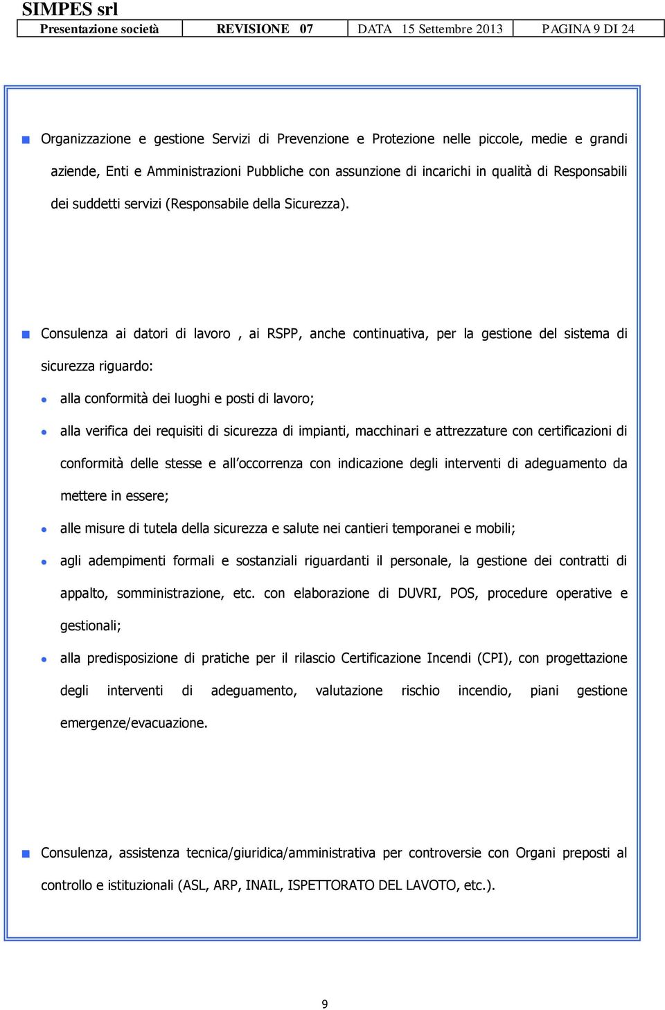 Consulenza ai datori di lavoro, ai RSPP, anche continuativa, per la gestione del sistema di sicurezza riguardo: alla conformità dei luoghi e posti di lavoro; alla verifica dei requisiti di sicurezza