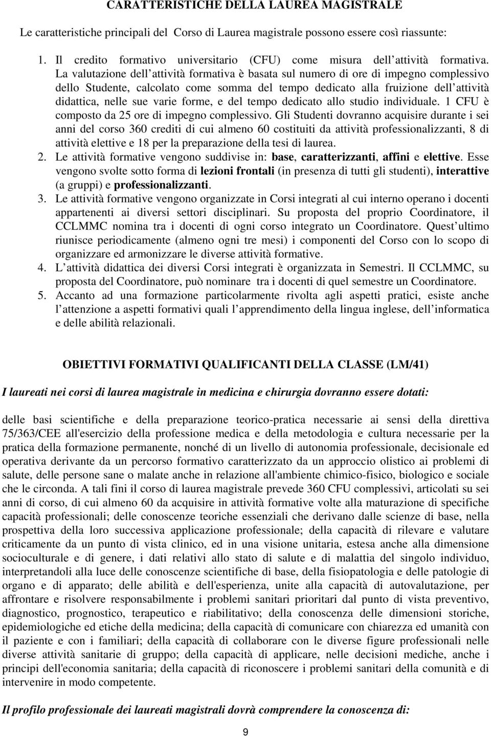 La valutazione dell attività formativa è basata sul numero di ore di impegno complessivo dello Studente, calcolato come somma del tempo dedicato alla fruizione dell attività didattica, nelle sue