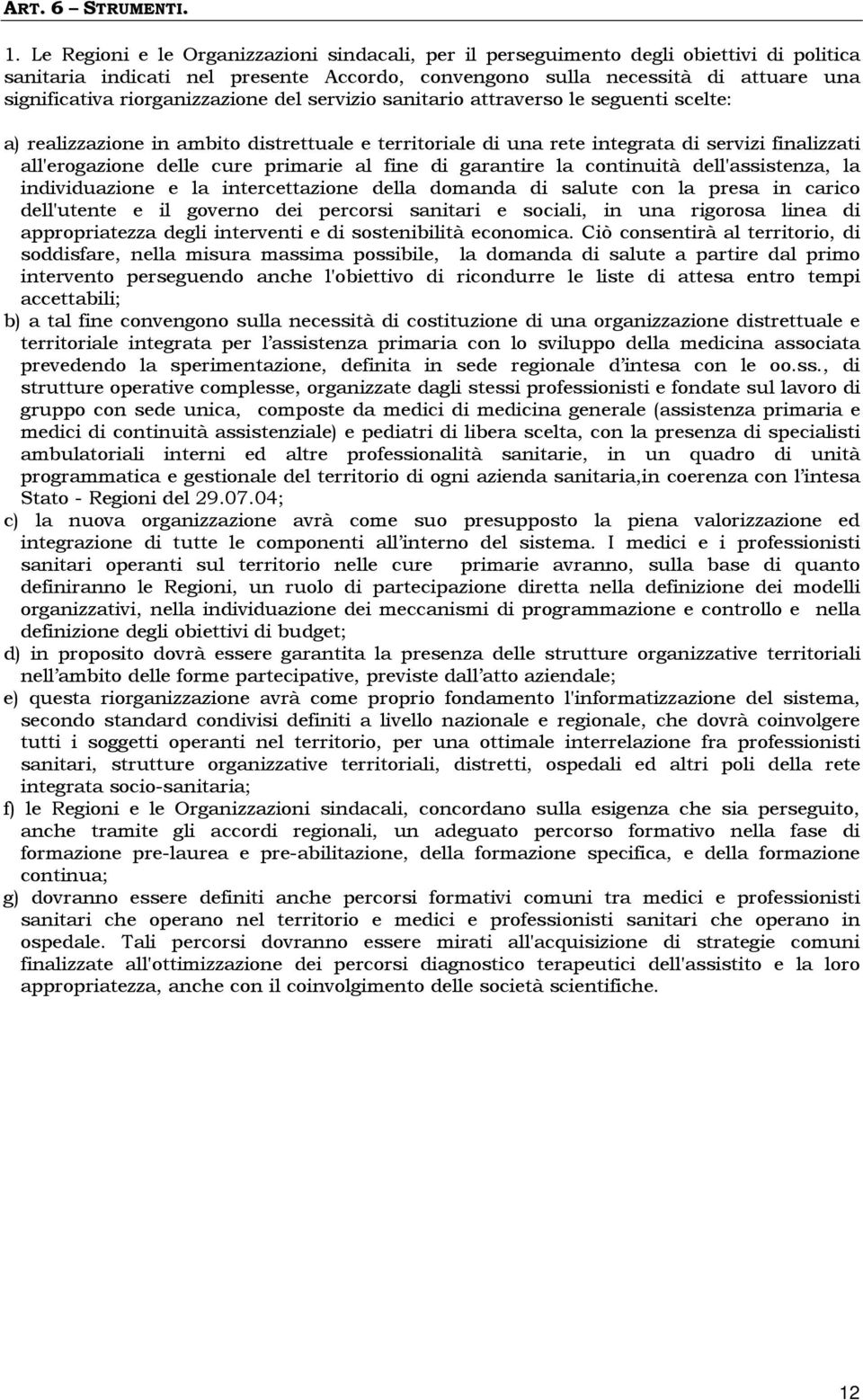 riorganizzazione del servizio sanitario attraverso le seguenti scelte: a) realizzazione in ambito distrettuale e territoriale di una rete integrata di servizi finalizzati all'erogazione delle cure