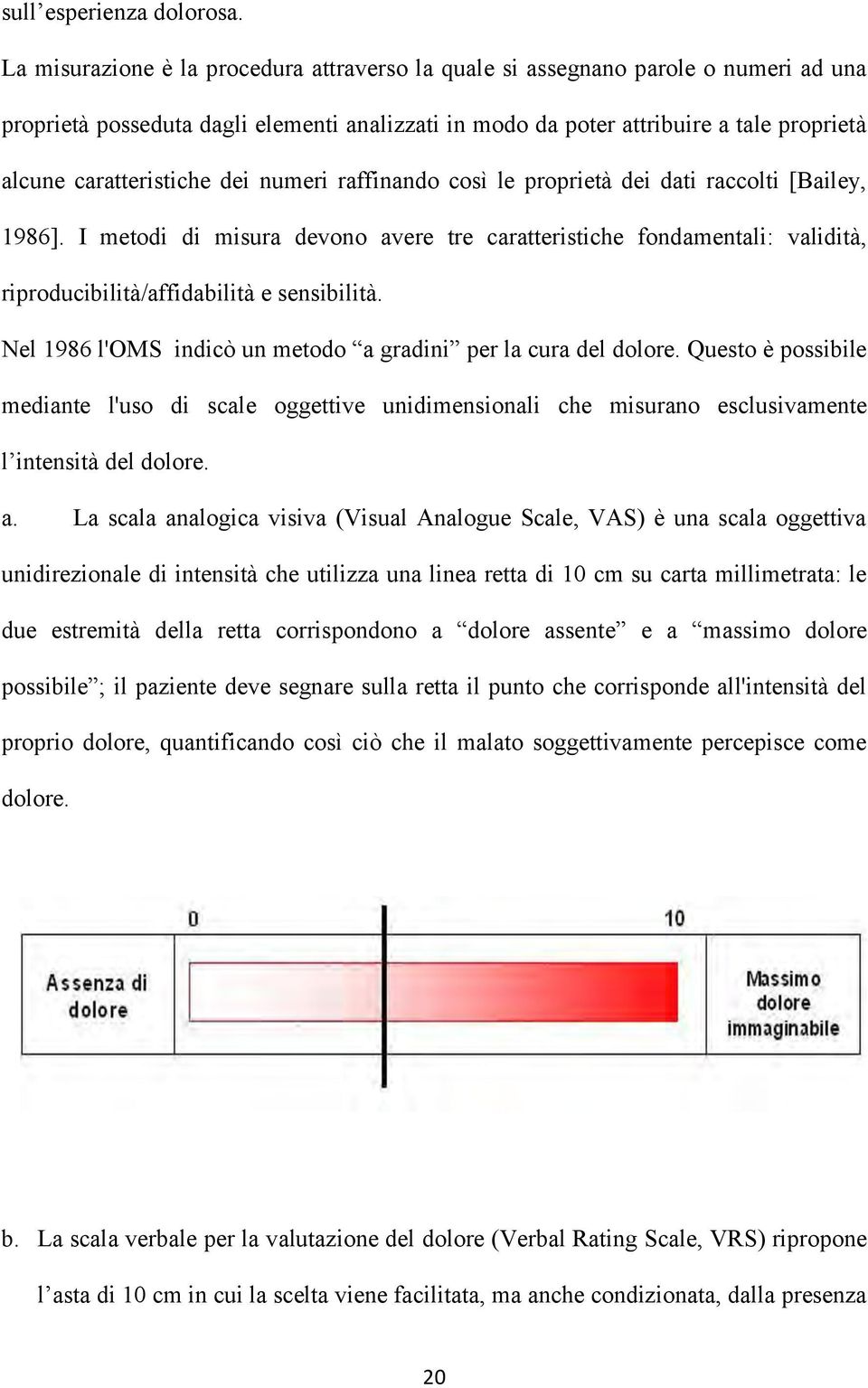 dei numeri raffinando così le proprietà dei dati raccolti [Bailey, 1986]. I metodi di misura devono avere tre caratteristiche fondamentali: validità, riproducibilità/affidabilità e sensibilità.