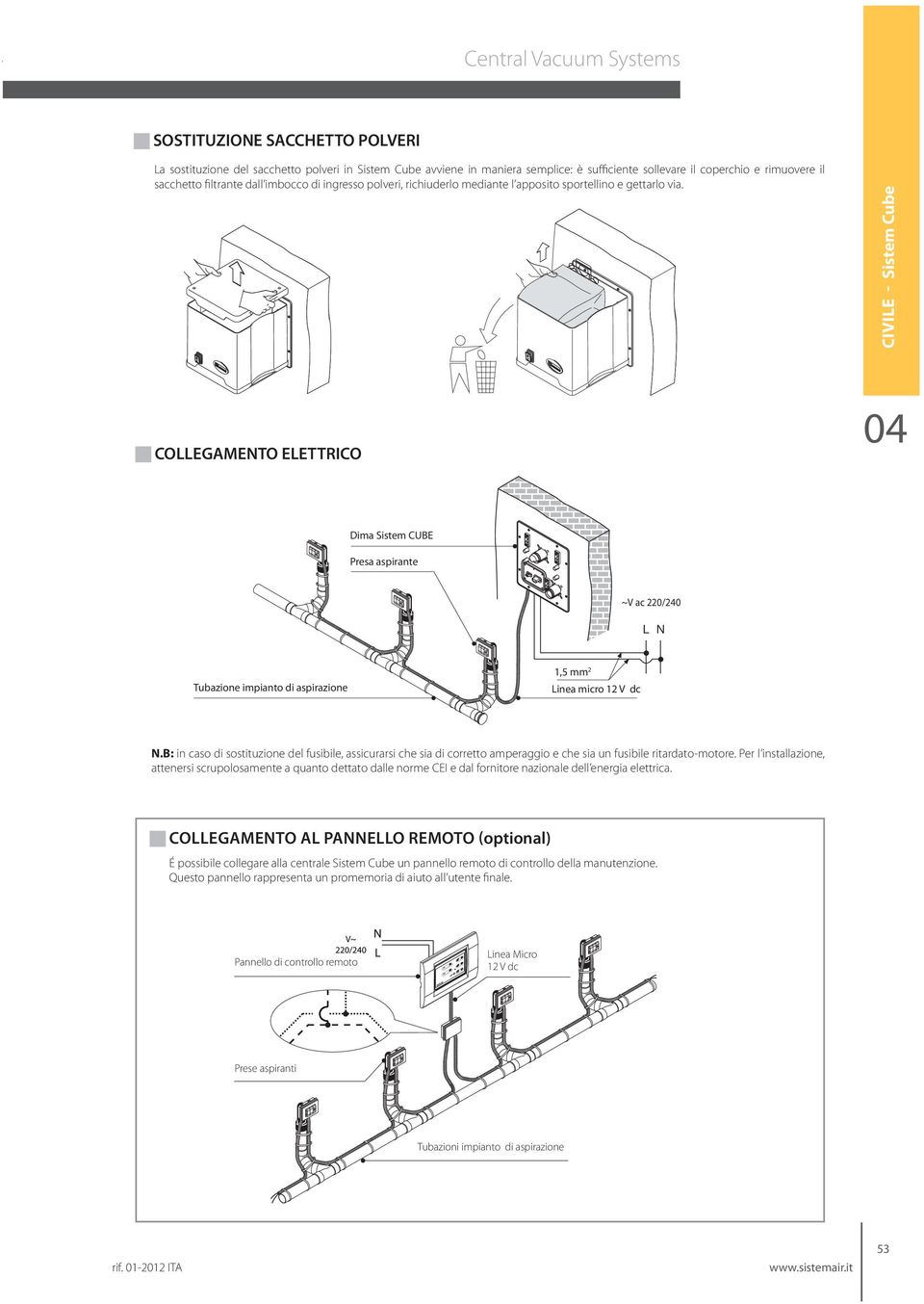 CIVILE - Sistem Cube COLLEGAMENTO ELETTRICO 04 Dima Sistem CUBE Presa aspirante ~V ac 220/240 L N Tubazione impianto di aspirazione 1,5 mm 2 Linea micro 12 V dc N.