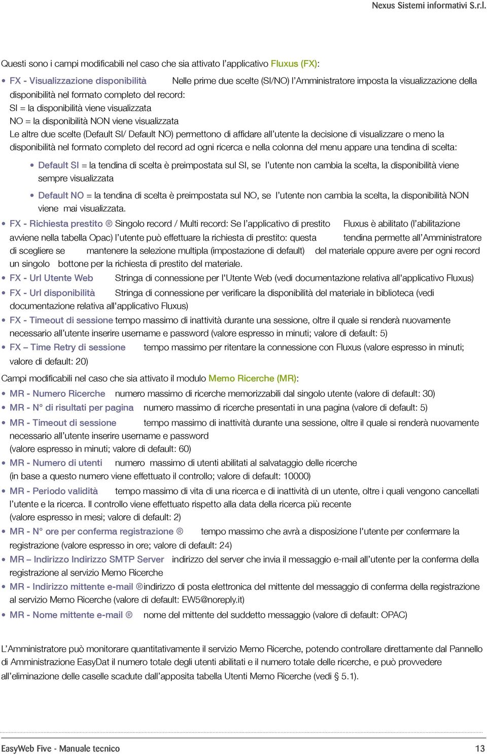 affidare all utente la decisione di visualizzare o meno la disponibilità nel formato completo del record ad ogni ricerca e nella colonna del menu appare una tendina di scelta: Default SI = la tendina