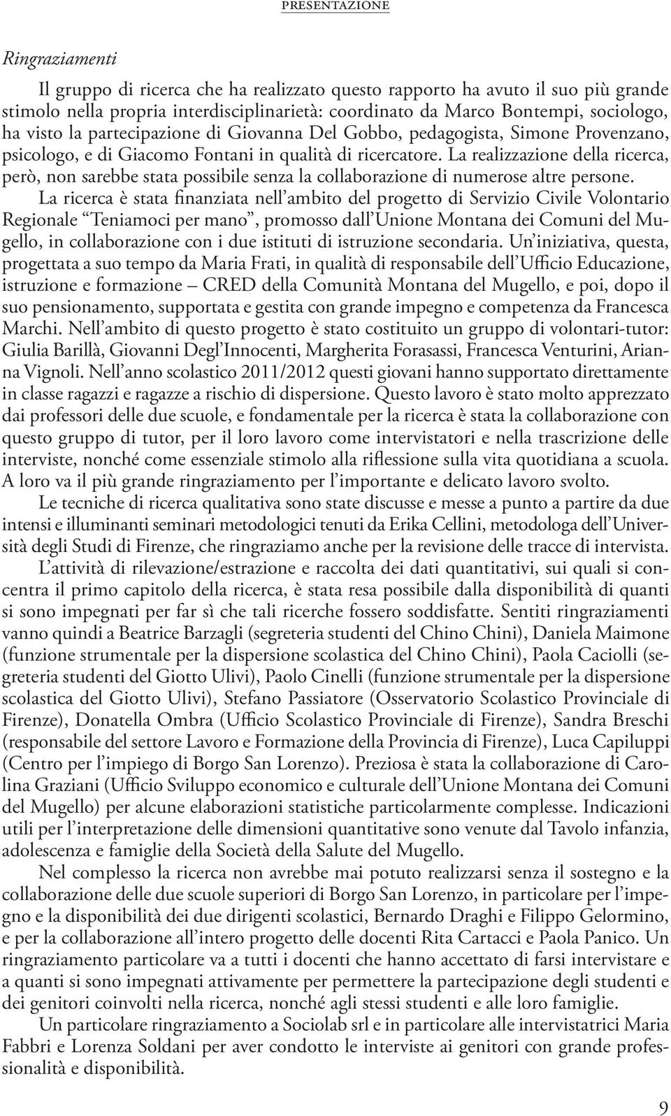 La realizzazione della ricerca, però, non sarebbe stata possibile senza la collaborazione di numerose altre persone.