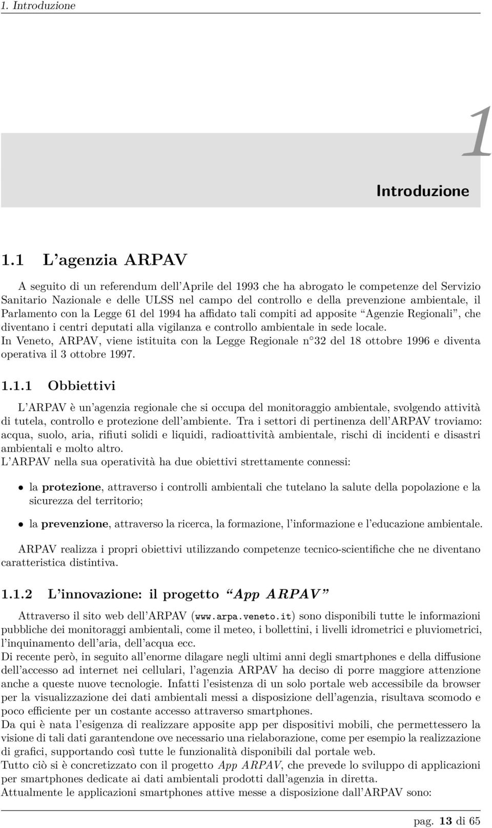 il Parlamento con la Legge 61 del 1994 ha affidato tali compiti ad apposite Agenzie Regionali, che diventano i centri deputati alla vigilanza e controllo ambientale in sede locale.