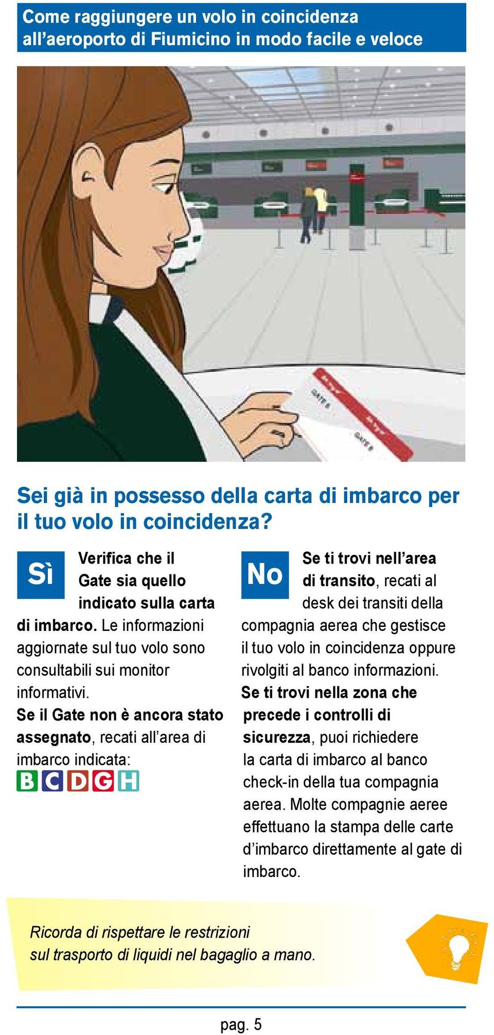 Se il Gate non è ancora stato assegnato, recati all area di imbarco indicata: Se ti trovi nell area No di transito, recati al desk dei transiti della compagnia aerea che gestisce il tuo volo in