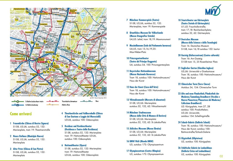 der Kunst 12 Haus der Kunst (Casa dell Arte) Tram 18, autobus 100: Nationalmuseum/ Haus der Kunst 13 Viktualienmarkt (Mercato di alimentari) Come arrivarci 4 Theatinerkirche und Feldherrnhalle