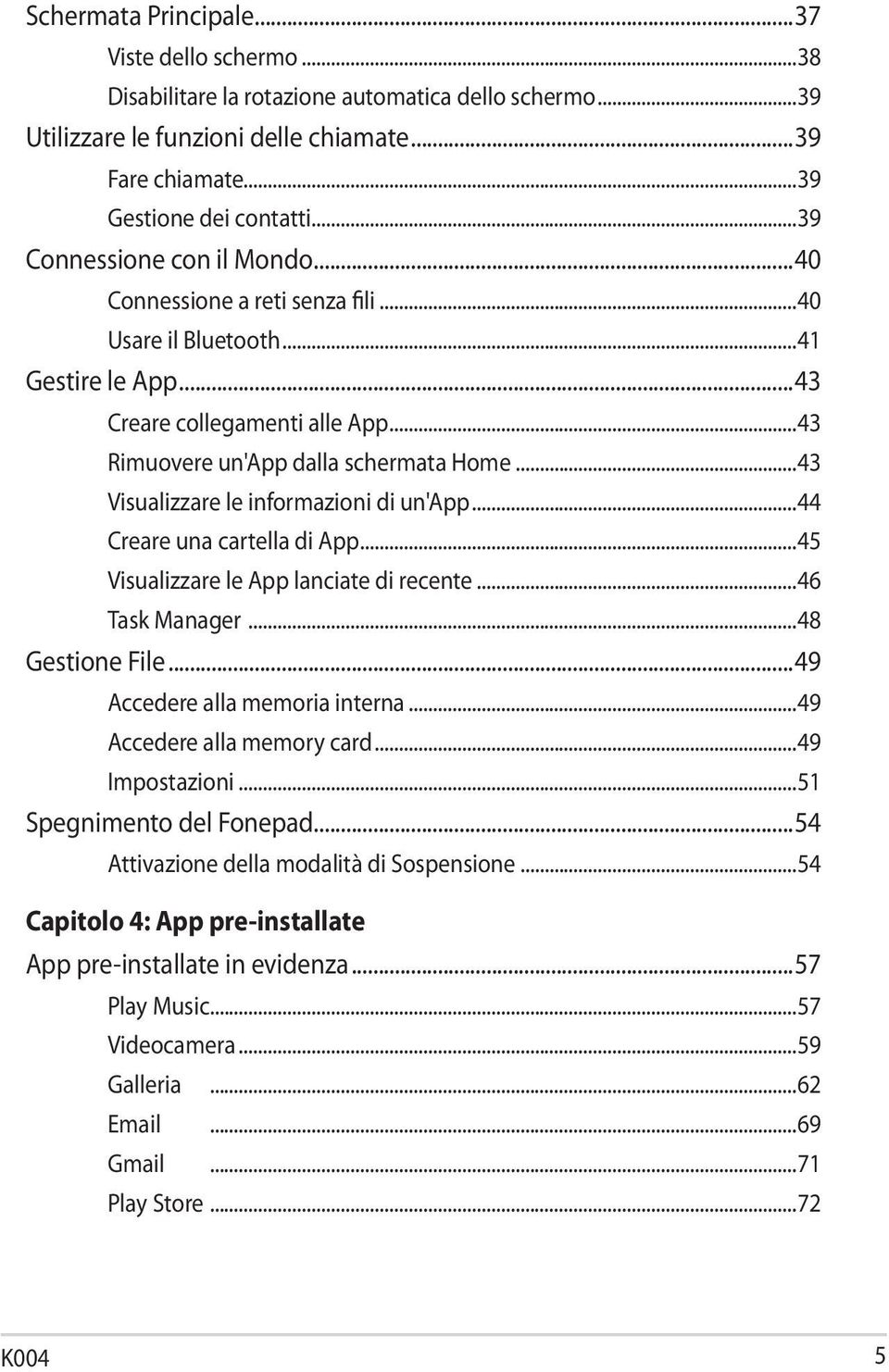 ..43 Visualizzare le informazioni di un'app...44 Creare una cartella di App...45 Visualizzare le App lanciate di recente...46 Task Manager...48 Gestione File...49 Accedere alla memoria interna.