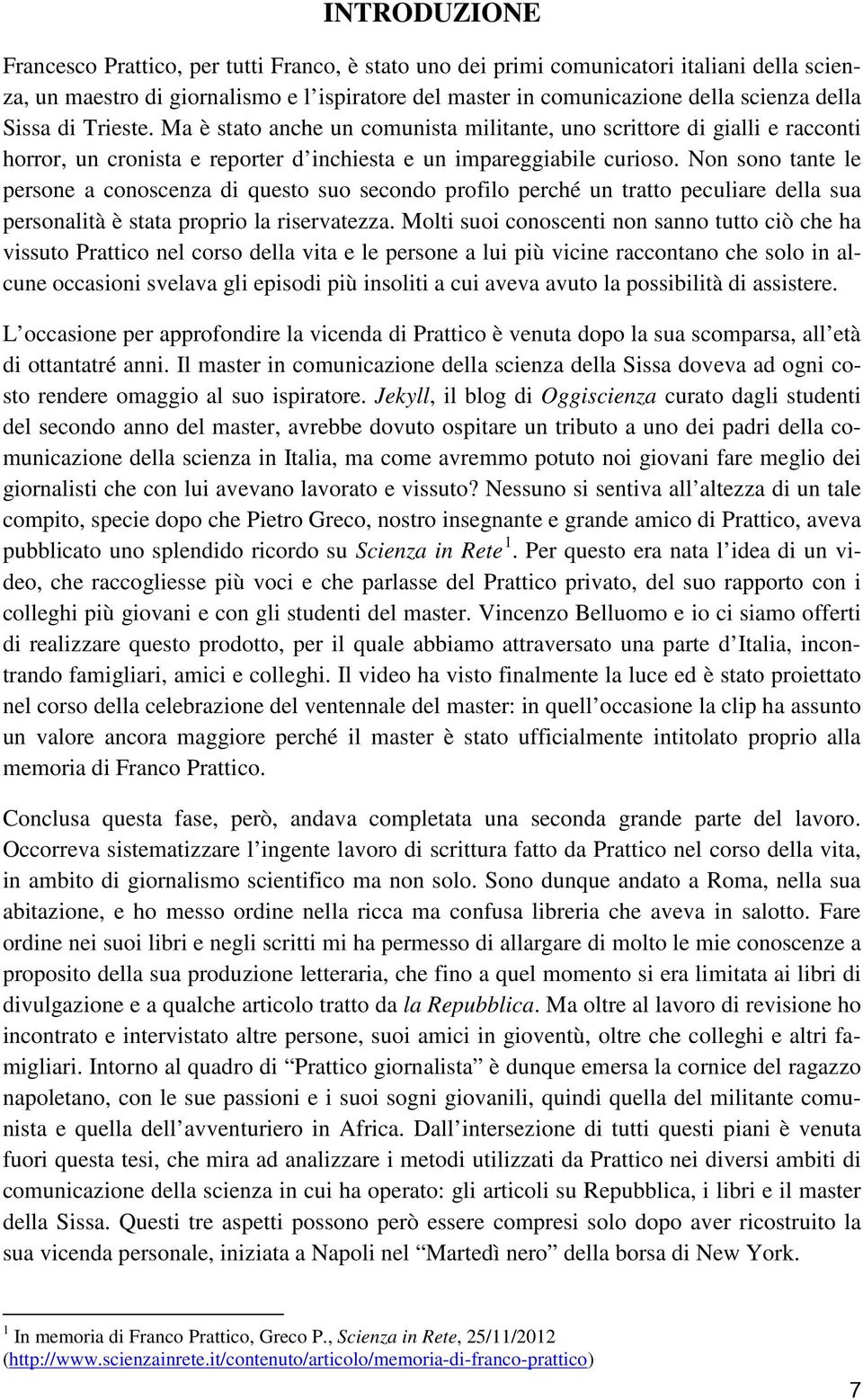 Non sono tante le persone a conoscenza di questo suo secondo profilo perché un tratto peculiare della sua personalità è stata proprio la riservatezza.