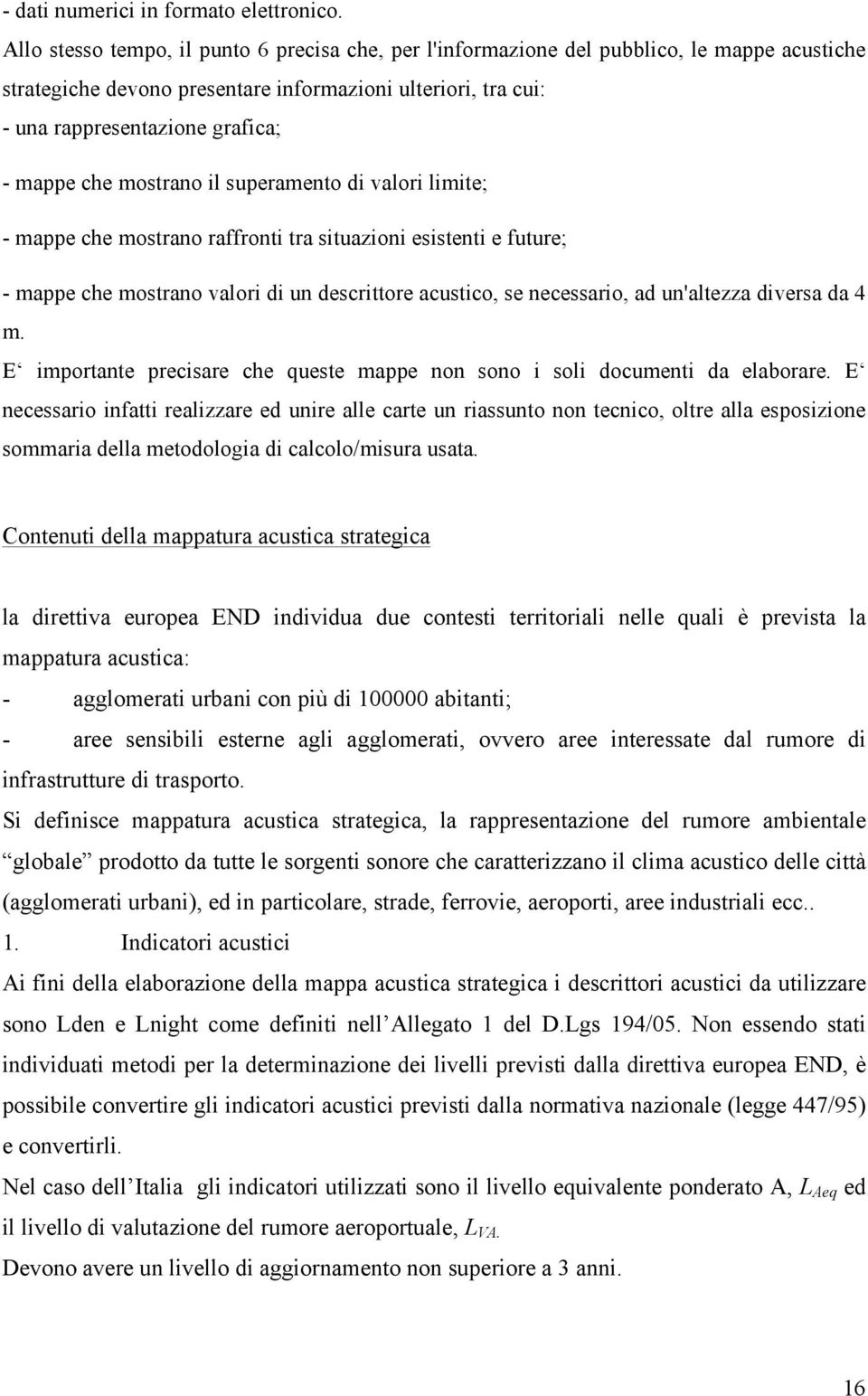 che mostrano il superamento di valori limite; - mappe che mostrano raffronti tra situazioni esistenti e future; - mappe che mostrano valori di un descrittore acustico, se necessario, ad un'altezza