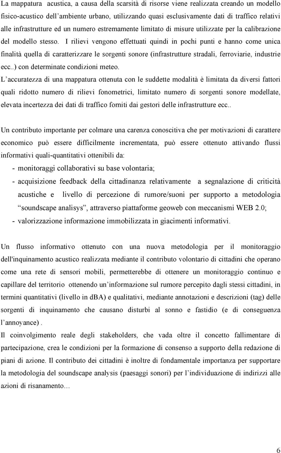 I rilievi vengono effettuati quindi in pochi punti e hanno come unica finalità quella di caratterizzare le sorgenti sonore (infrastrutture stradali, ferroviarie, industrie ecc.