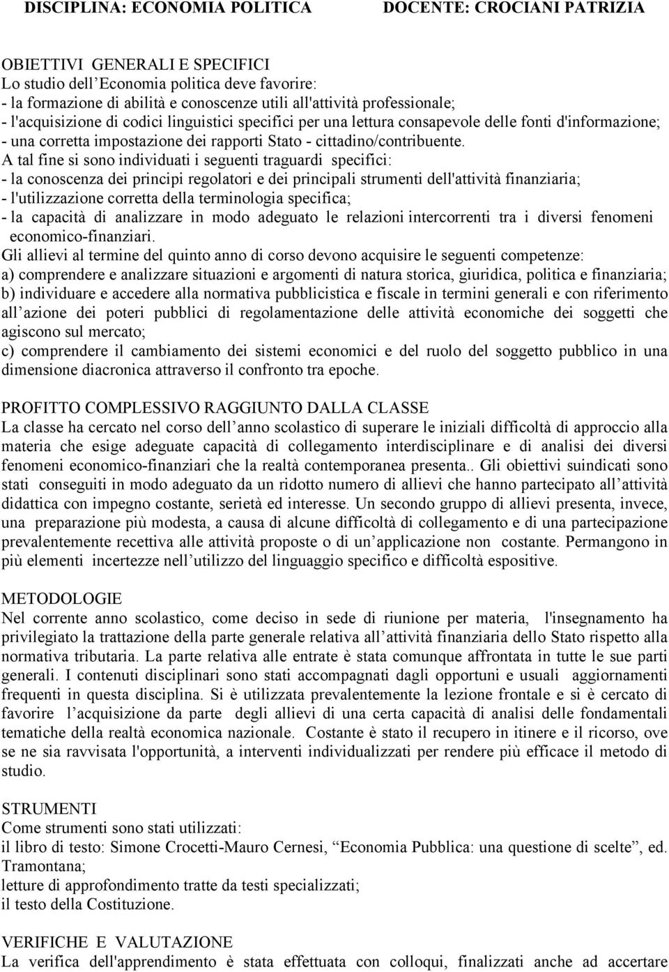 A tal fine si sono individuati i seguenti traguardi specifici: - la conoscenza dei principi regolatori e dei principali strumenti dell'attività finanziaria; - l'utilizzazione corretta della