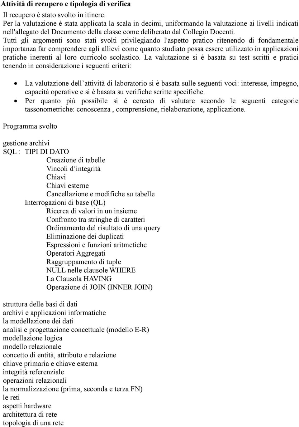 Tutti gli argomenti sono stati svolti privilegiando l'aspetto pratico ritenendo di fondamentale importanza far comprendere agli allievi come quanto studiato possa essere utilizzato in applicazioni