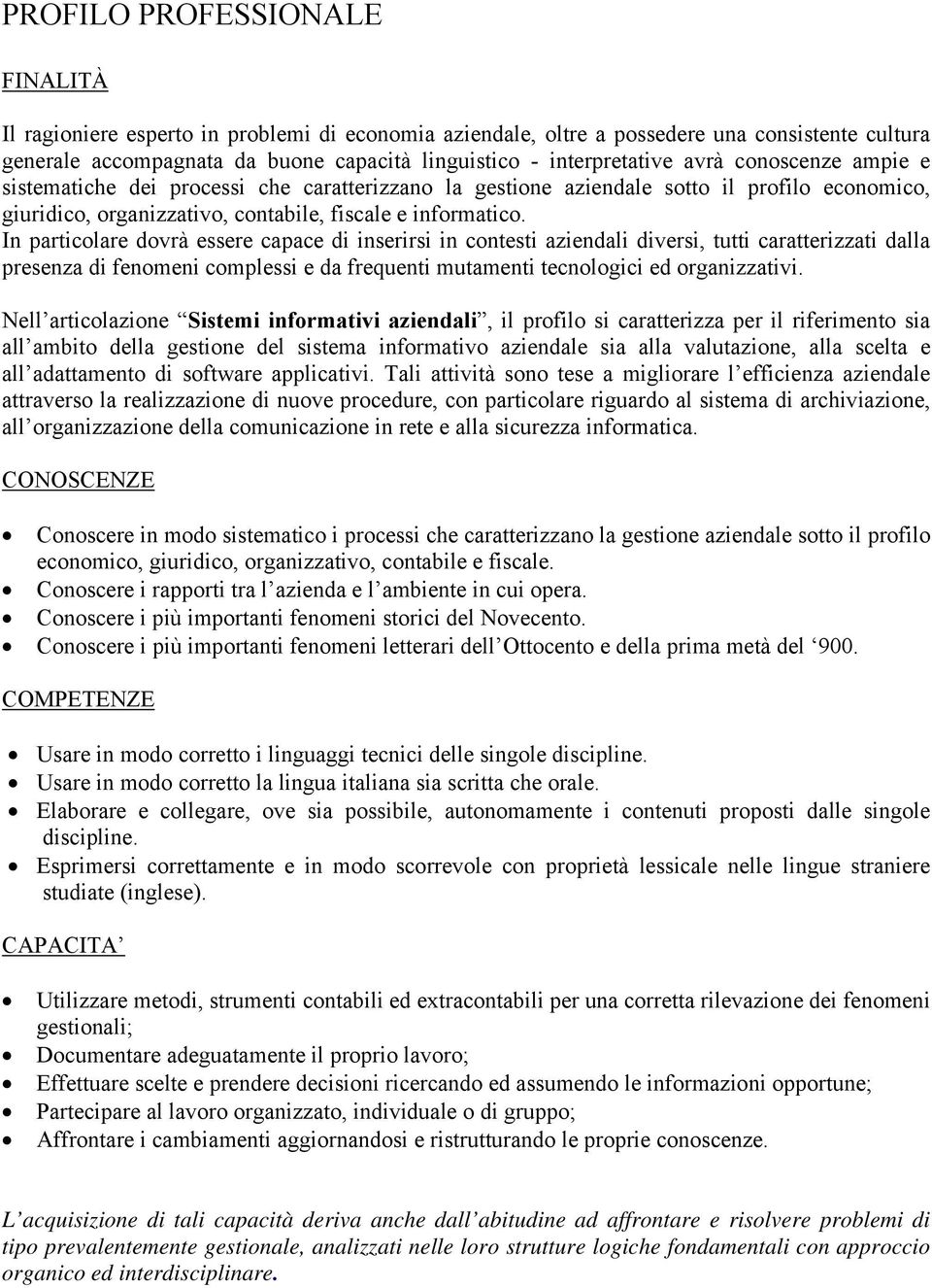 In particolare dovrà essere capace di inserirsi in contesti aziendali diversi, tutti caratterizzati dalla presenza di fenomeni complessi e da frequenti mutamenti tecnologici ed organizzativi.