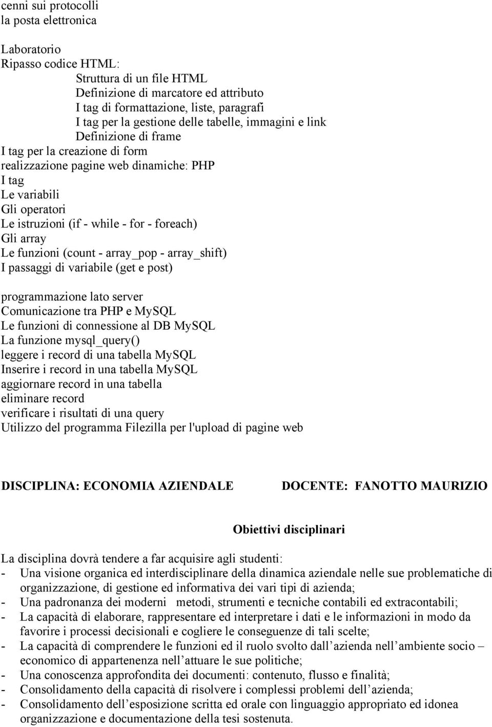 foreach) Gli array Le funzioni (count - array_pop - array_shift) I passaggi di variabile (get e post) programmazione lato server Comunicazione tra PHP e MySQL Le funzioni di connessione al DB MySQL