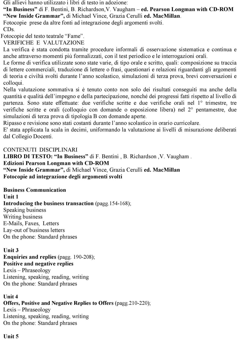 VERIFICHE E VALUTAZIONE La verifica è stata condotta tramite procedure informali di osservazione sistematica e continua e anche attraverso momenti più formalizzati, con il test periodico e le