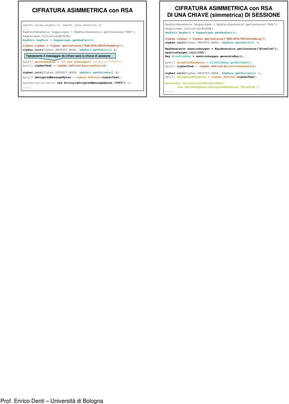 getpublic() ); Tipicamente il messaggio da cifrare sarà la chiave di sessione byte[] messagebytes = "il mio messaggio".getbytes("utf8"); byte[] ciphertext = cipher.dofinal(messagebytes); cipher.