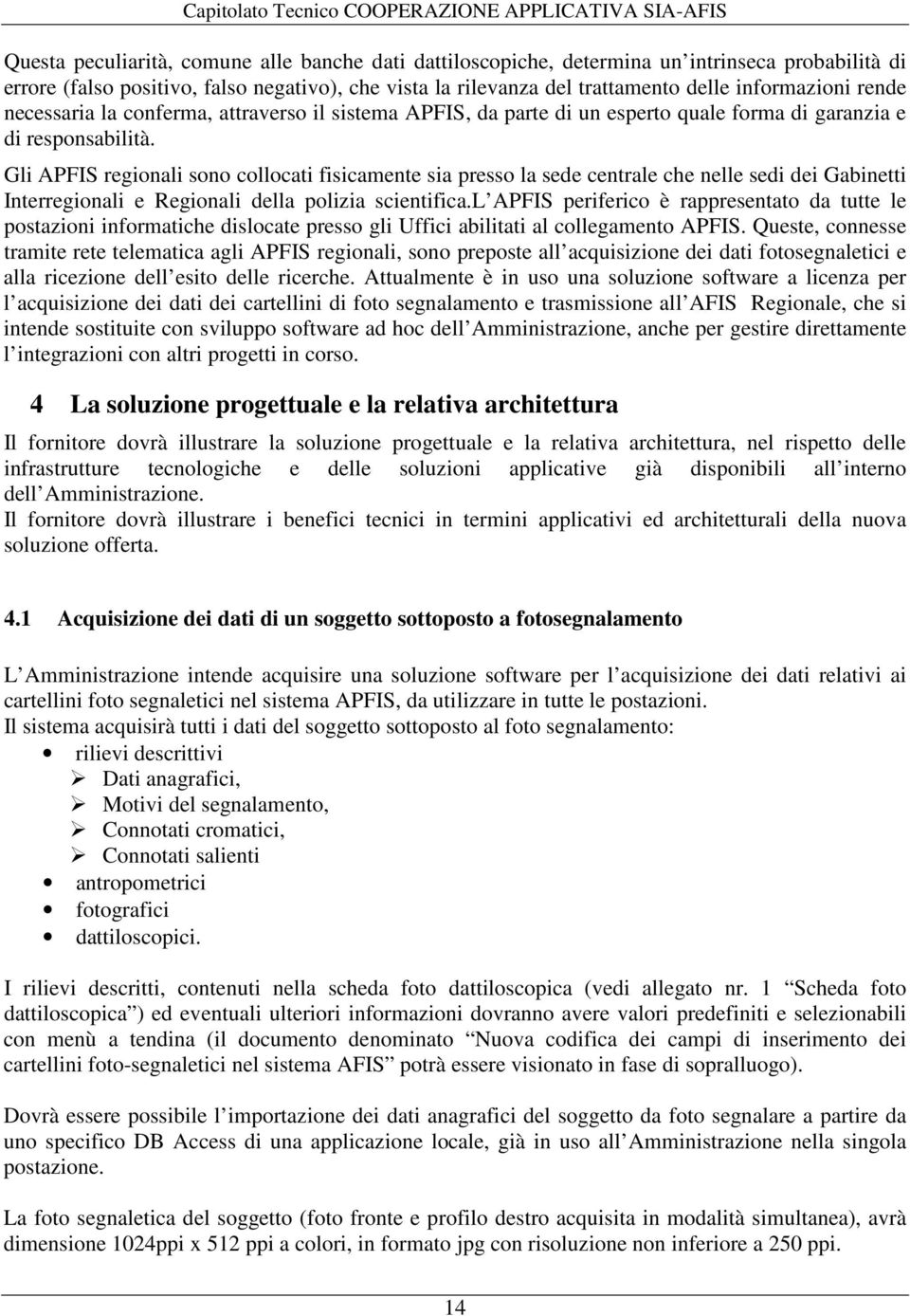 Gli APFIS regionali sono collocati fisicamente sia presso la sede centrale che nelle sedi dei Gabinetti Interregionali e Regionali della polizia scientifica.