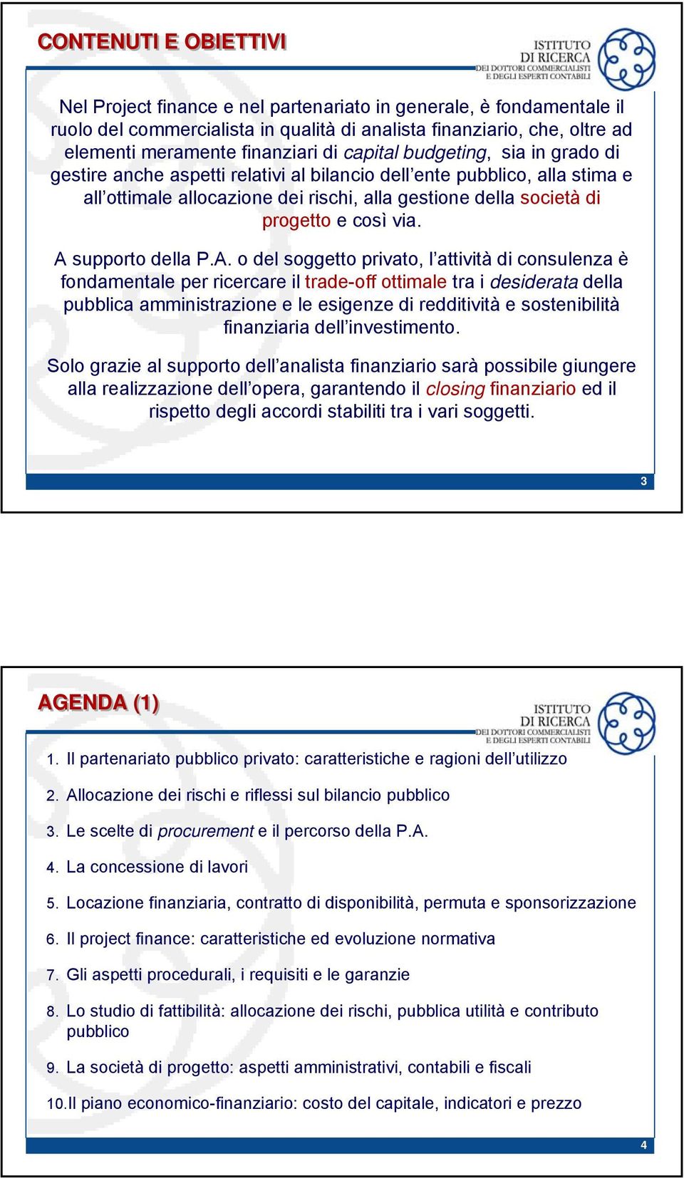 A supporto della P.A. o del soggetto privato, l attività di consulenza è fondamentale per ricercare il trade-off ottimale tra i desiderata della pubblica amministrazione e le esigenze di redditività