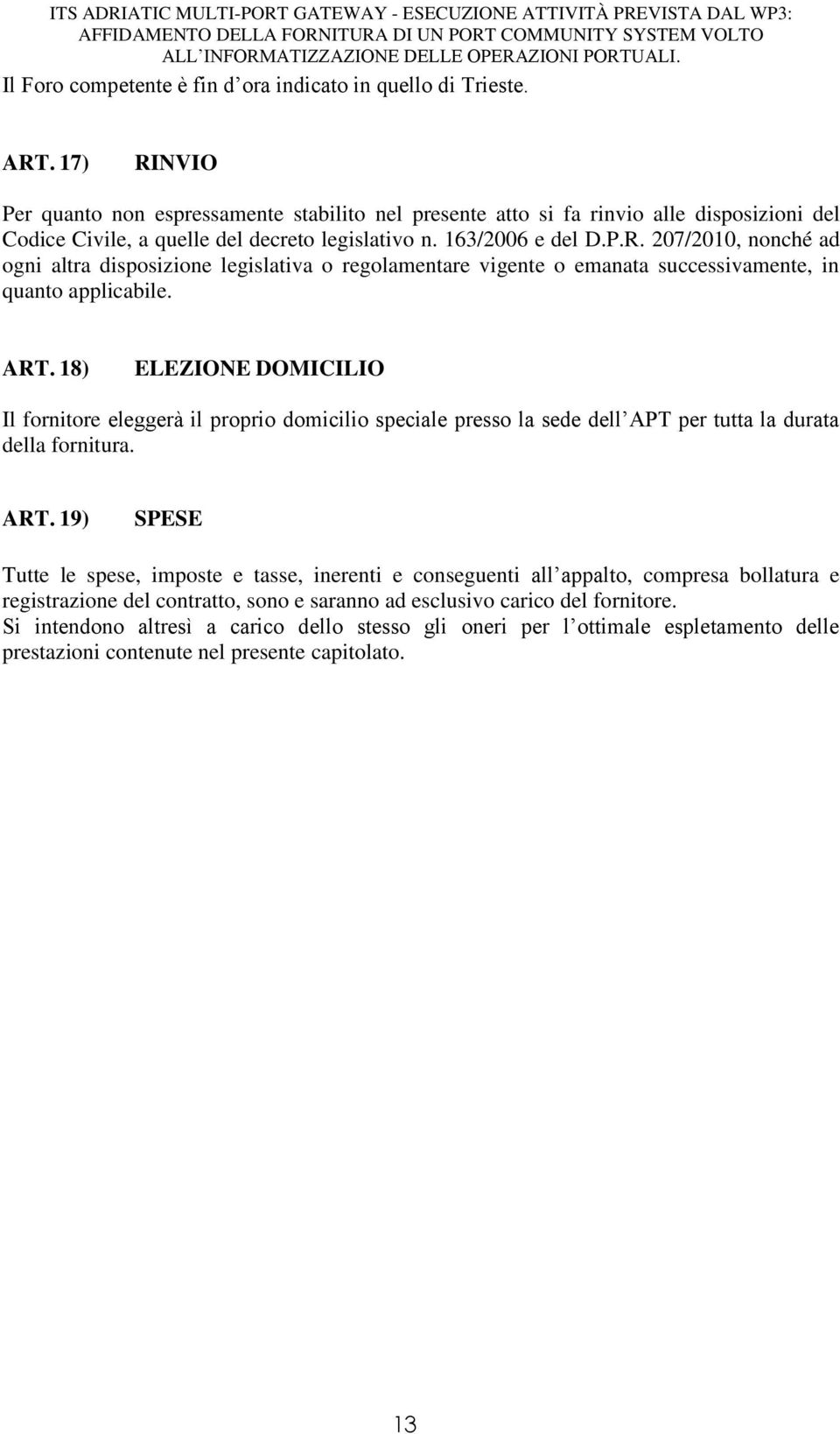 ART. 18) ELEZIONE DOMICILIO Il fornitore eleggerà il proprio domicilio speciale presso la sede dell APT per tutta la durata della fornitura. ART.