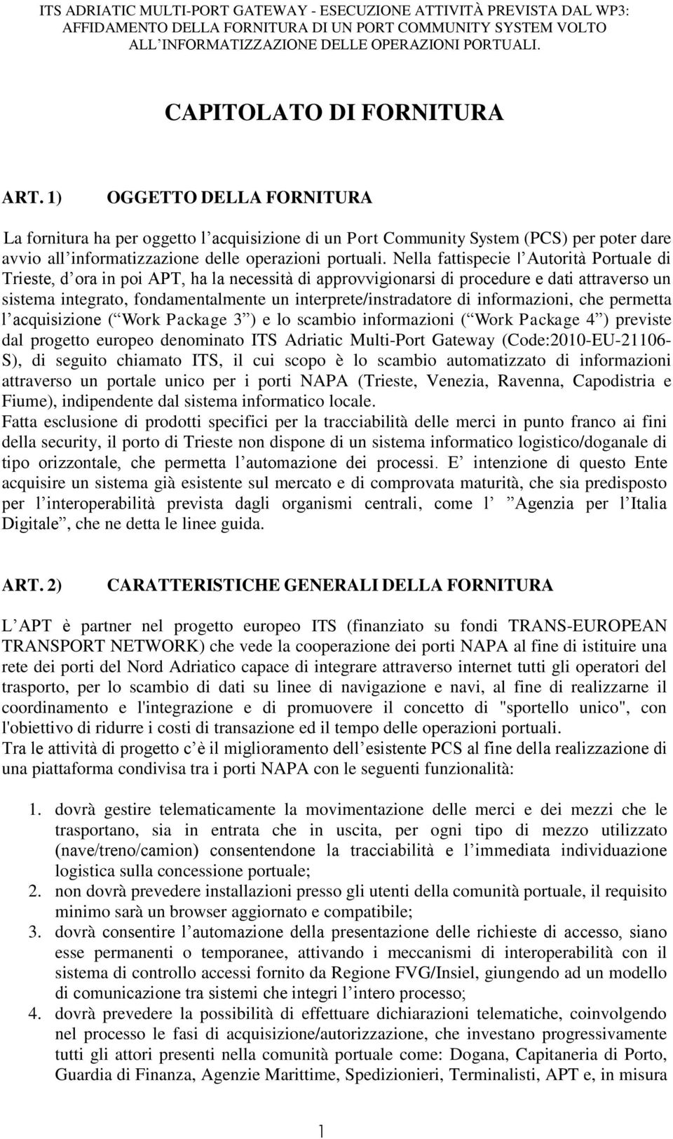 Nella fattispecie l Autorità Portuale di Trieste, d ora in poi APT, ha la necessità di approvvigionarsi di procedure e dati attraverso un sistema integrato, fondamentalmente un