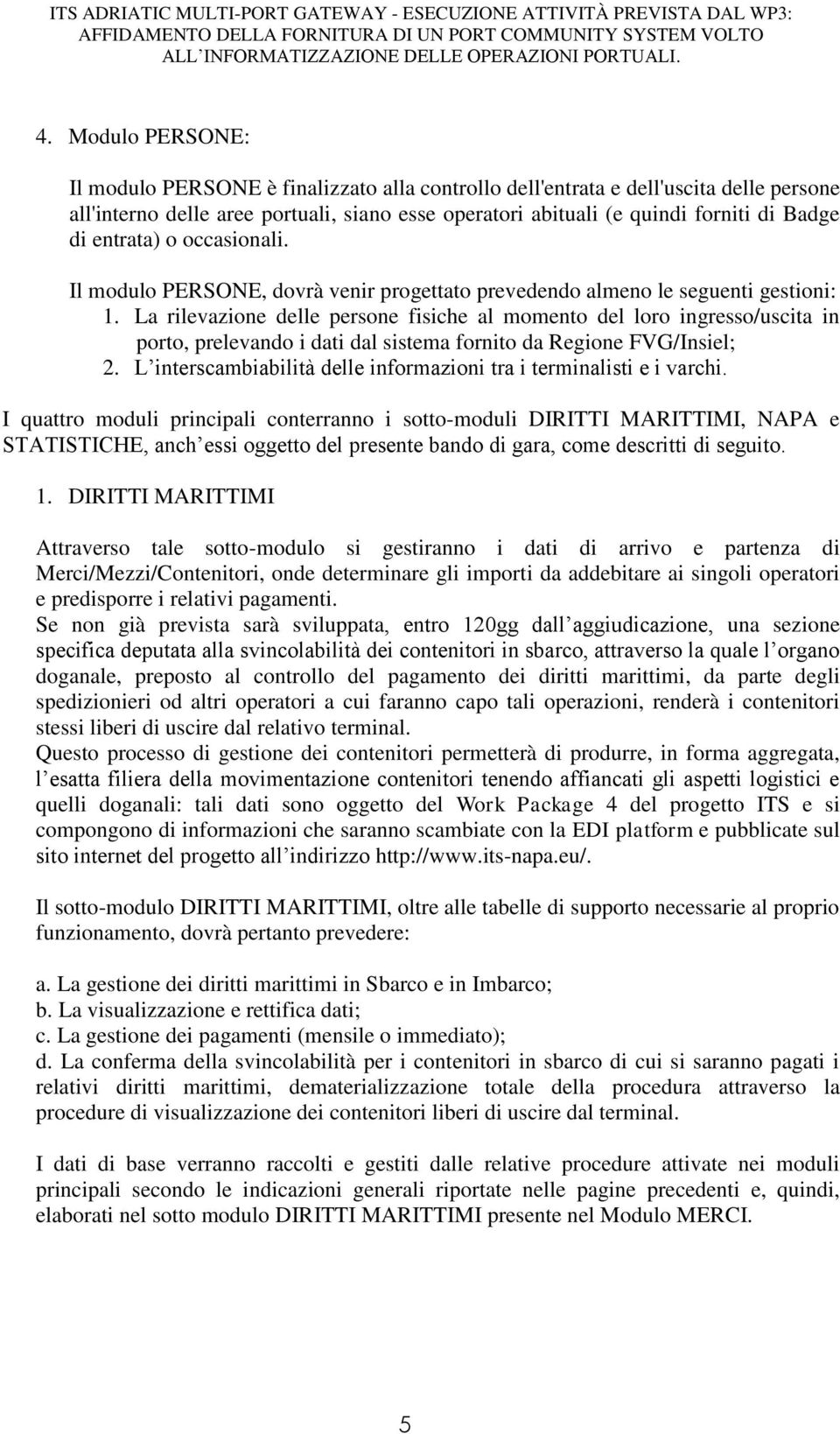 La rilevazione delle persone fisiche al momento del loro ingresso/uscita in porto, prelevando i dati dal sistema fornito da Regione FVG/Insiel; 2.