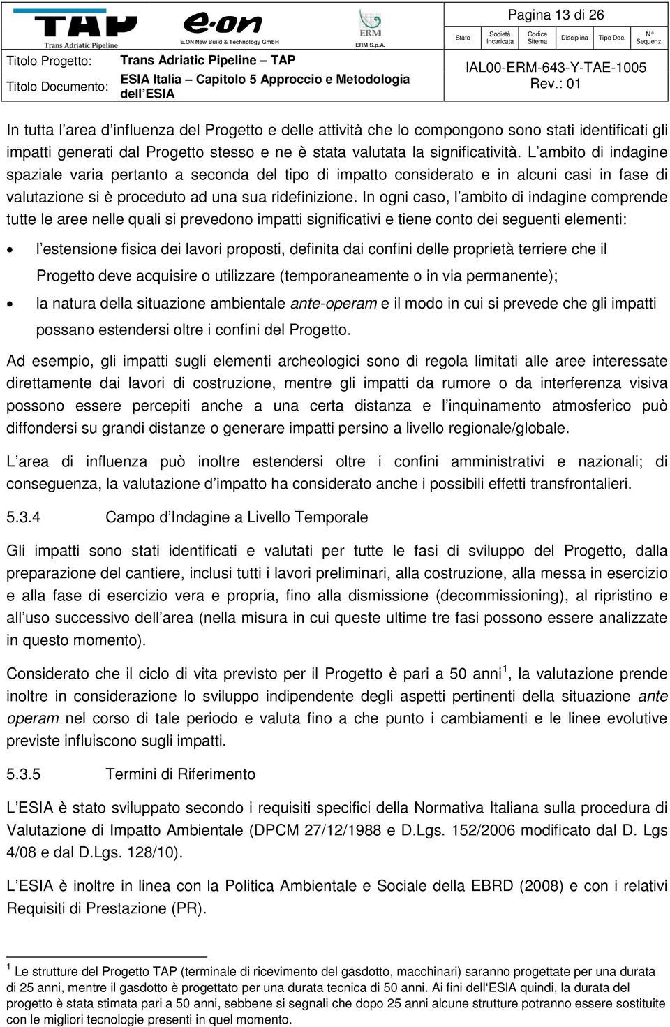 In ogni caso, l ambito di indagine comprende tutte le aree nelle quali si prevedono impatti significativi e tiene conto dei seguenti elementi: l estensione fisica dei lavori proposti, definita dai