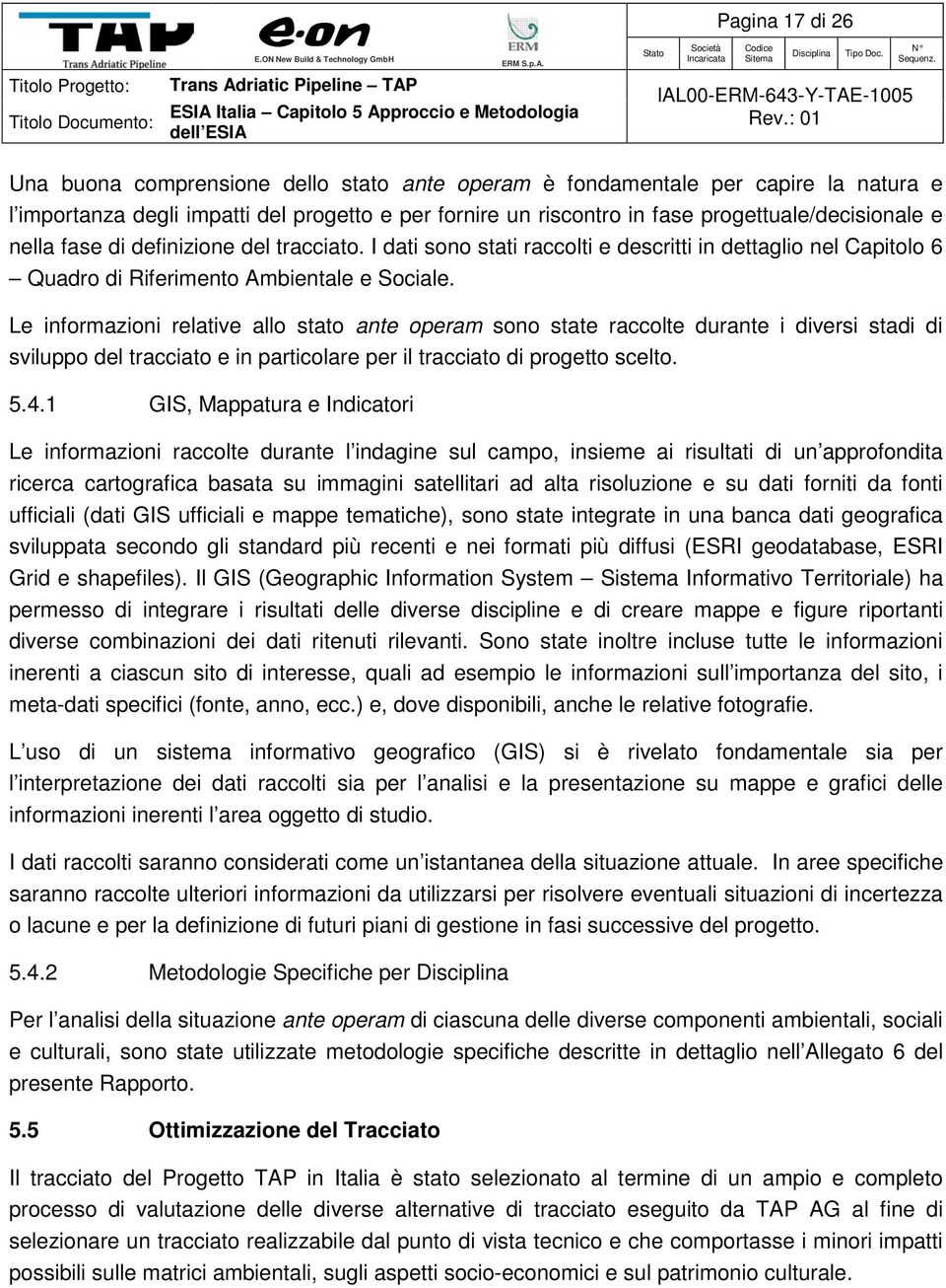 Le informazioni relative allo stato ante operam sono state raccolte durante i diversi stadi di sviluppo del tracciato e in particolare per il tracciato di progetto scelto. 5.4.