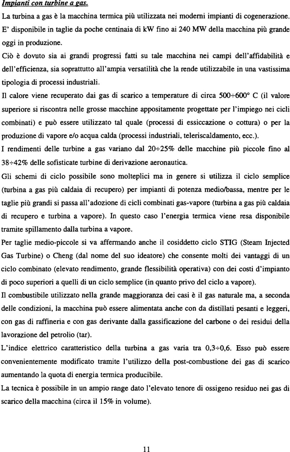 Ciò è dovuto sia ai grandi progressi fatti su tale macchina nei campi dell'affidabilità e dell'efficienza, sia soprattutto all'ampia versatilità che la rende utilizzabile in una vastissima tipologia