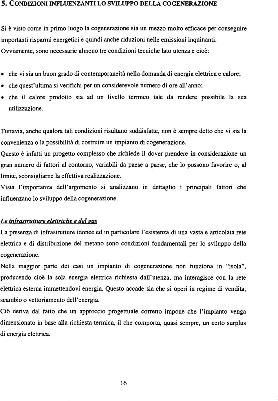 Ovviamente, sono necessarie almeno tre condizioni tecniche lato utenza e cioè: che vi sia un buon grado di contemporaneità nella domanda di energia elettrica e calore; che quest'ultima si verifichi