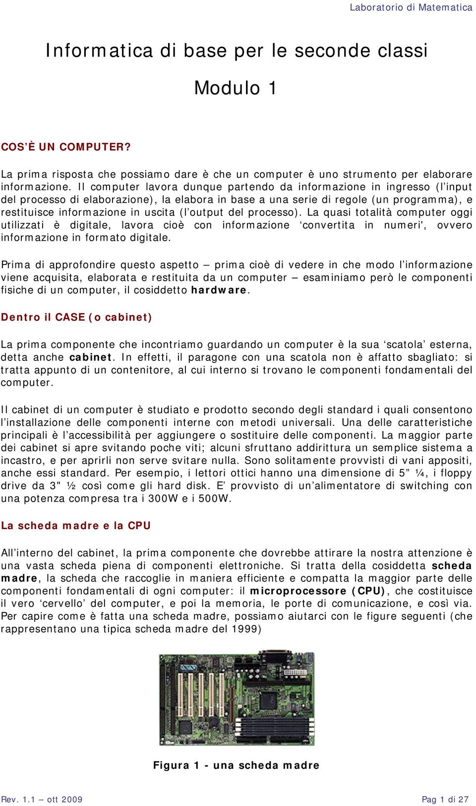 output del processo). La quasi totalità computer oggi utilizzati è digitale, lavora cioè con informazione convertita in numeri', ovvero informazione in formato digitale.