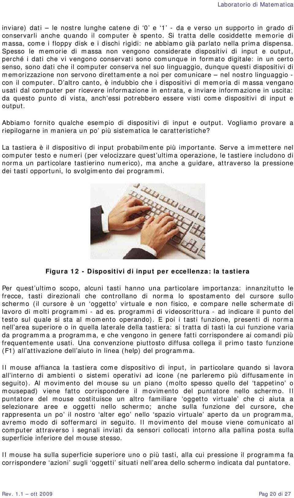 Spesso le memorie di massa non vengono considerate dispositivi di input e output, perché i dati che vi vengono conservati sono comunque in formato digitale: in un certo senso, sono dati che il