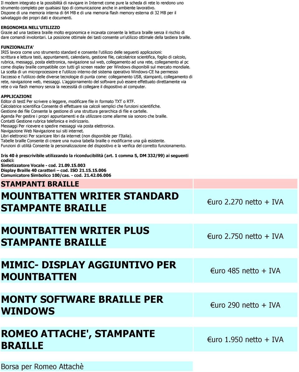 ERGONOMIA NELL'UTILIZZO Grazie ad una tastiera braille molto ergonomica e incavata consente la lettura braille senza il rischio di dare comandi involontari.