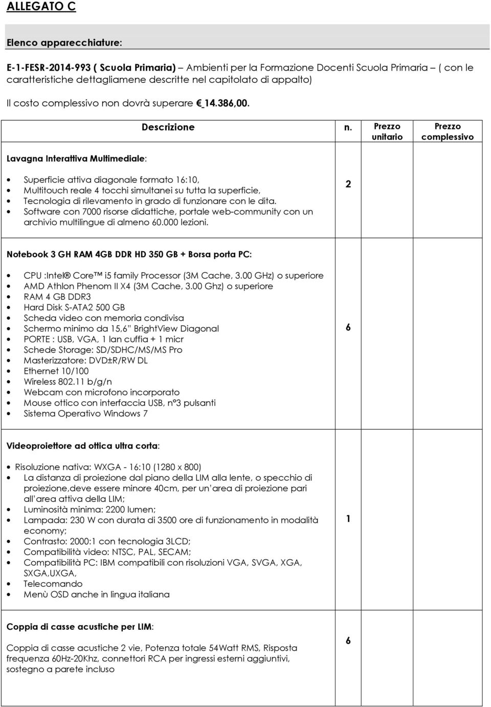 Prezzo unitario Prezzo complessivo Lavagna Interattiva Multimediale: Superficie attiva diagonale formato 6:0, Multitouch reale 4 tocchi simultanei su tutta la superficie, Tecnologia di rilevamento in