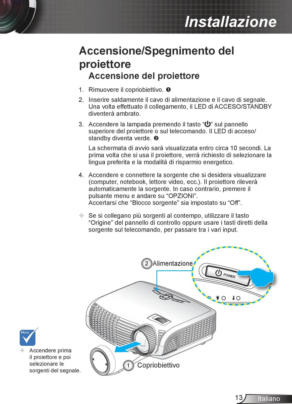 Il LED di acceso/ standby diventa verde. La schermata di avvio sarà visualizzata entro circa 10 secondi.