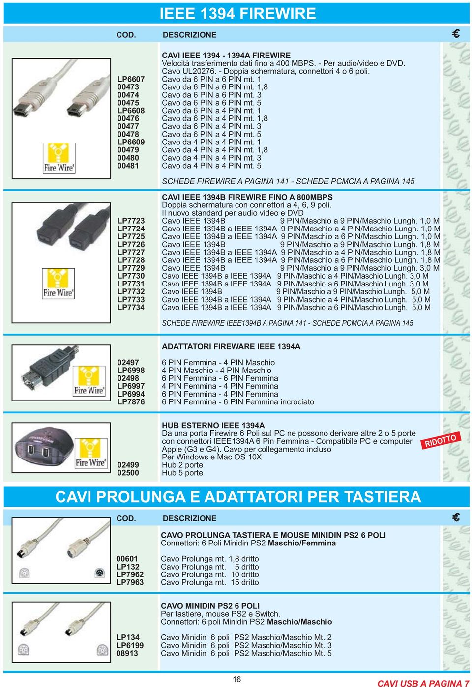 1 00476 Cavo da 6 PIN a 4 PIN mt. 1,8 00477 Cavo da 6 PIN a 4 PIN mt. 3 00478 Cavo da 6 PIN a 4 PIN mt. 5 LP6609 Cavo da 4 PIN a 4 PIN mt. 1 00479 Cavo da 4 PIN a 4 PIN mt.