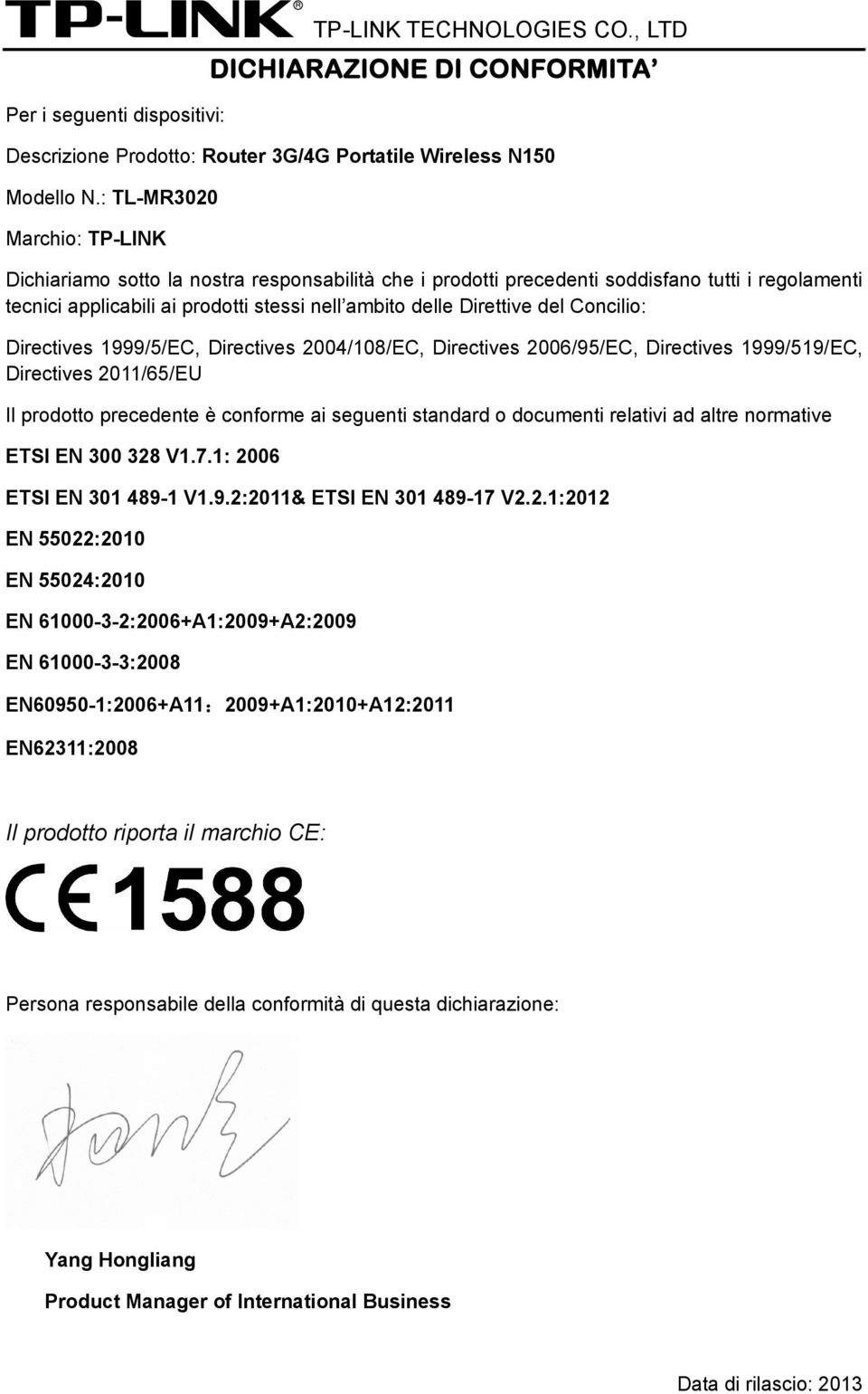 Concilio: Directives 1999/5/EC, Directives 2004/108/EC, Directives 2006/95/EC, Directives 1999/519/EC, Directives 2011/65/EU Il prodotto precedente è conforme ai seguenti standard o documenti