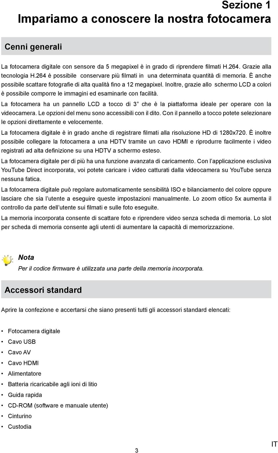 Inoltre, grazie allo schermo LCD a colori è possibile comporre le immagini ed esaminarle con facilità.