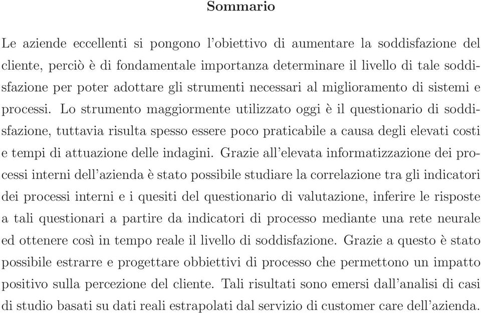 Lo strumento maggiormente utilizzato oggi è il questionario di soddisfazione, tuttavia risulta spesso essere poco praticabile a causa degli elevati costi e tempi di attuazione delle indagini.