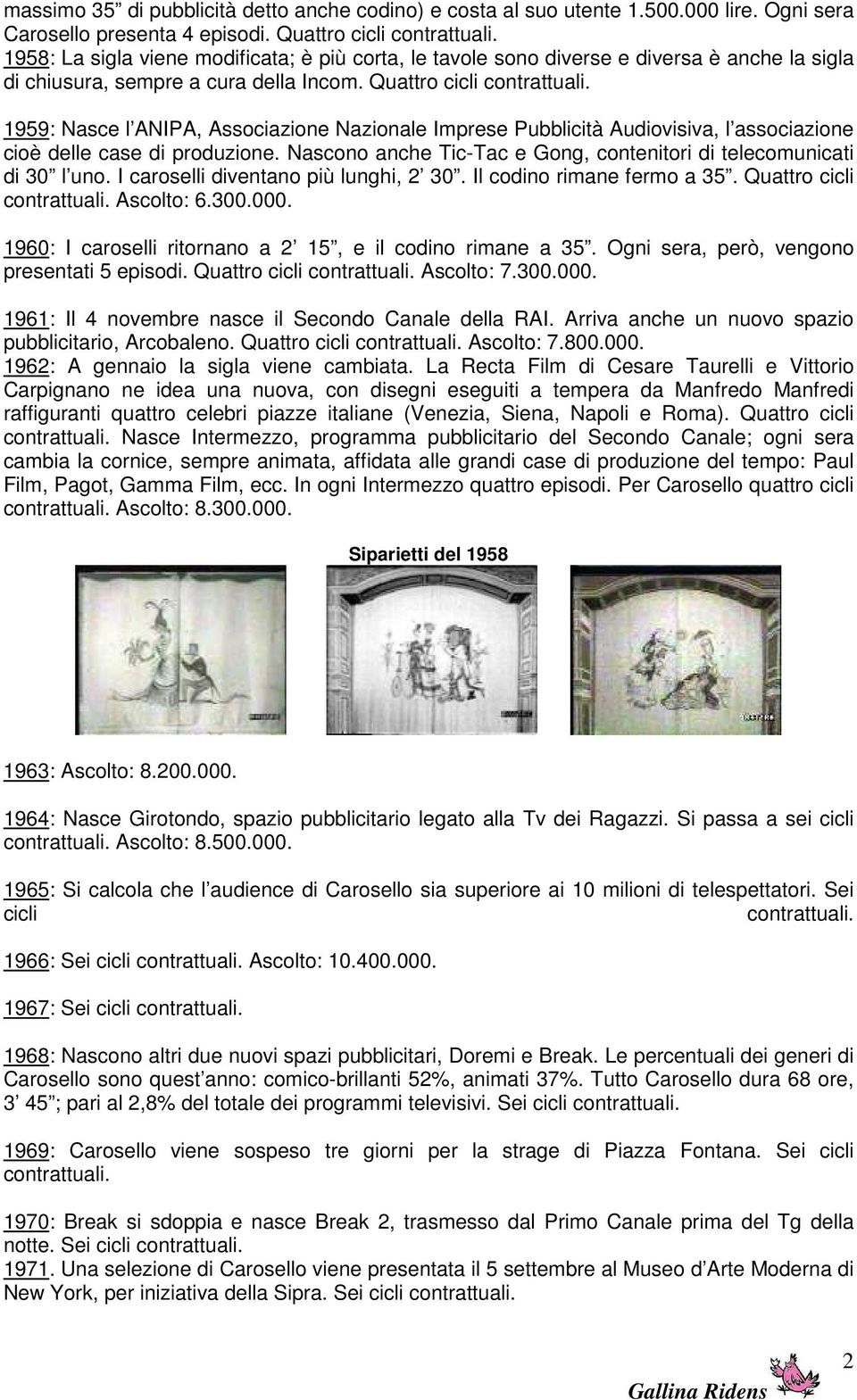 1959: Nasce l ANIPA, Associazione Nazionale Imprese Pubblicità Audiovisiva, l associazione cioè delle case di produzione. Nascono anche Tic-Tac e Gong, contenitori di telecomunicati di 30 l uno.