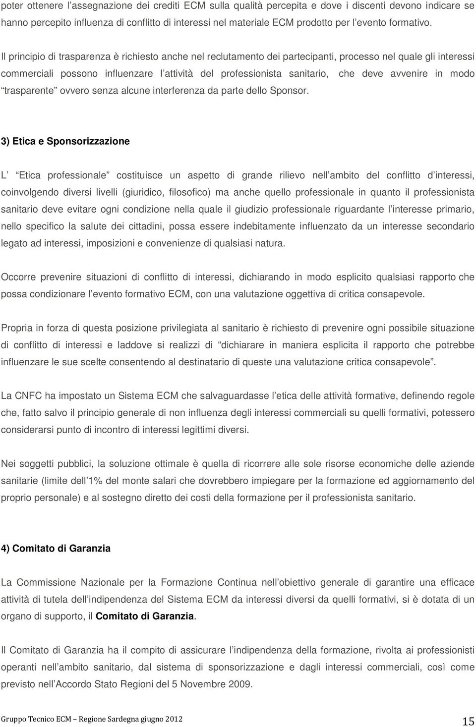 Il principio di trasparenza è richiesto anche nel reclutamento dei partecipanti, processo nel quale gli interessi commerciali possono influenzare l attività del professionista sanitario, che deve