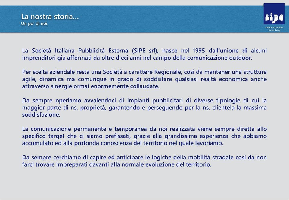 Per scelta aziendale resta una Società a carattere Regionale, così da mantener una struttura agile, dinamica ma comunque in grado di soddisfare qualsiasi realtà economica anche attraverso sinergie