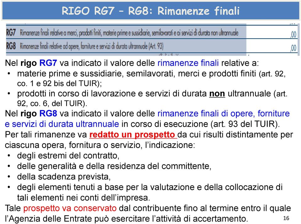 Nel rigo RG8 va indicato il valore delle rimanenze finali di opere, forniture e servizi di durata ultrannuale in corso di esecuzione (art. 93 del TUIR).