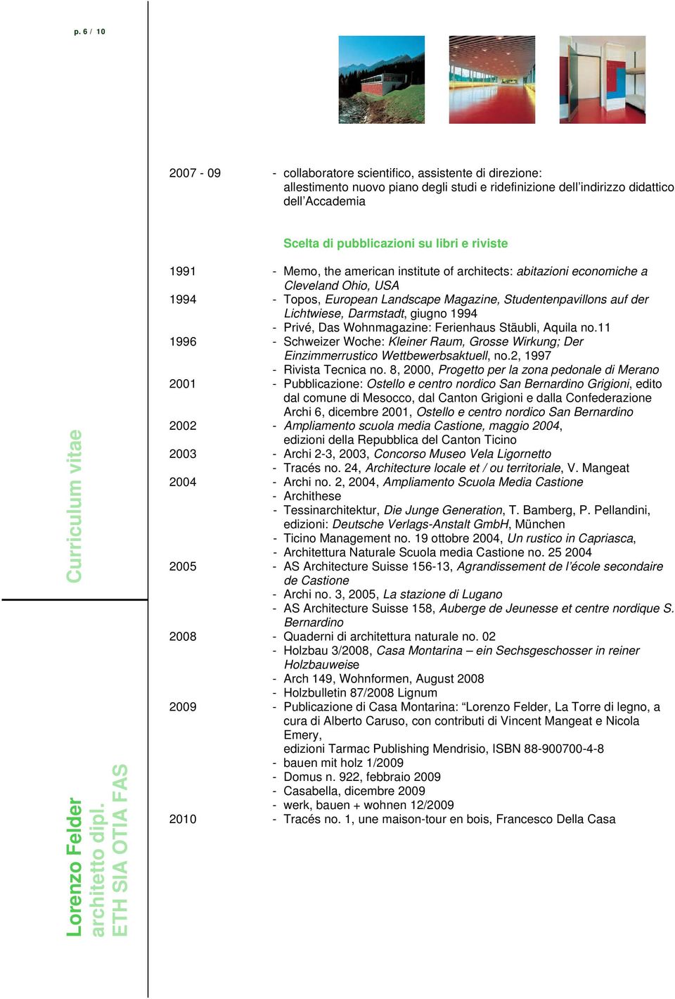 giugno 1994 - Privé, Das Wohnmagazine: Ferienhaus Stäubli, Aquila no.11 1996 - Schweizer Woche: Kleiner Raum, Grosse Wirkung; Der Einzimmerrustico Wettbewerbsaktuell, no.2, 1997 - Rivista Tecnica no.