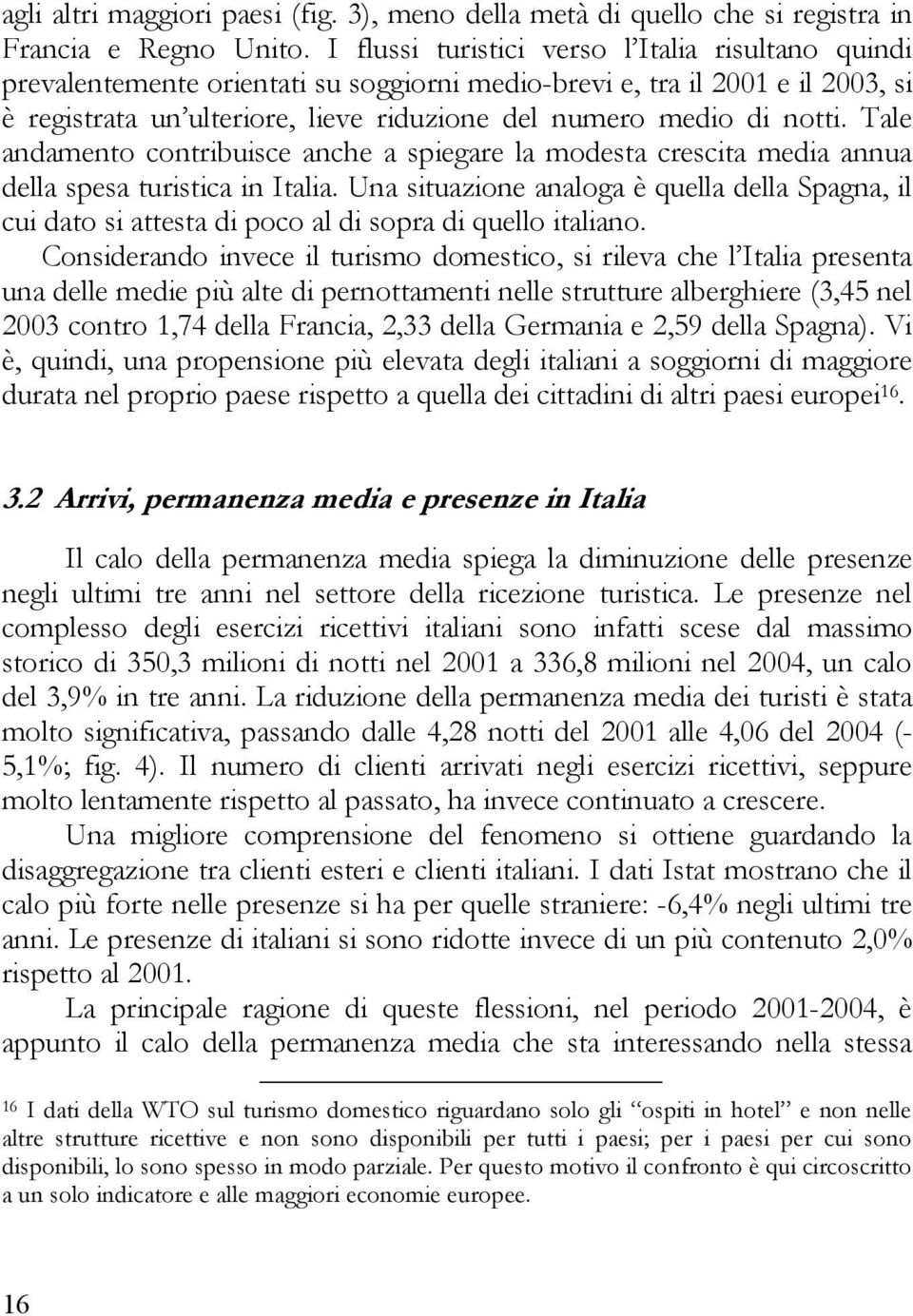 Tale andamento contribuisce anche a spiegare la modesta crescita media annua della spesa turistica in Italia.