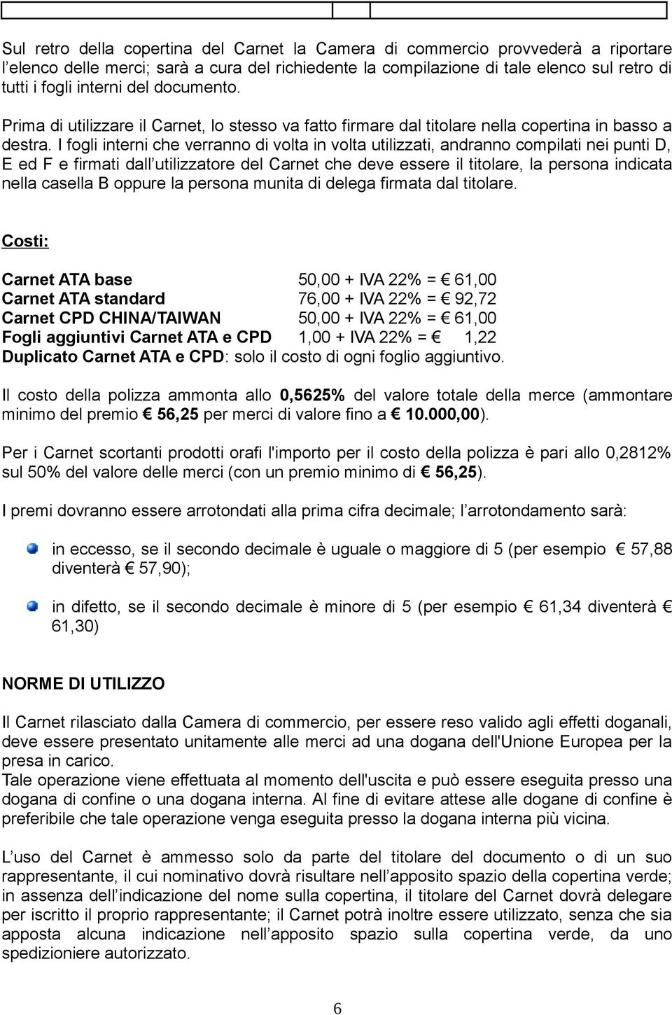 I fogli interni che verranno di volta in volta utilizzati, andranno compilati nei punti D, E ed F e firmati dall utilizzatore del Carnet che deve essere il titolare, la persona indicata nella casella