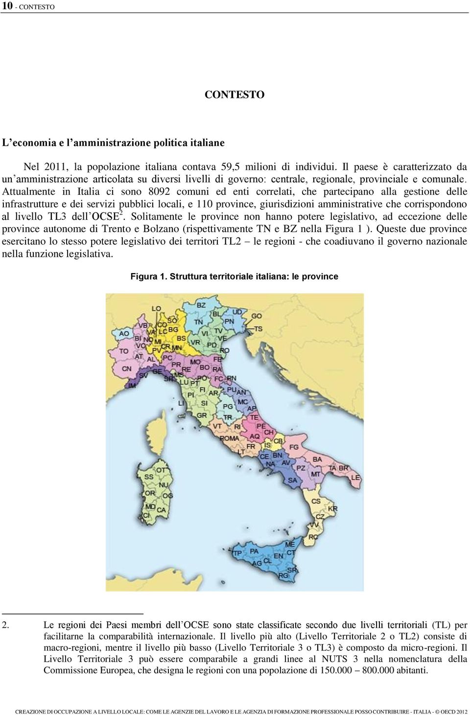 Attualmente in Italia ci sono 8092 comuni ed enti correlati, che partecipano alla gestione delle infrastrutture e dei servizi pubblici locali, e 110 province, giurisdizioni amministrative che