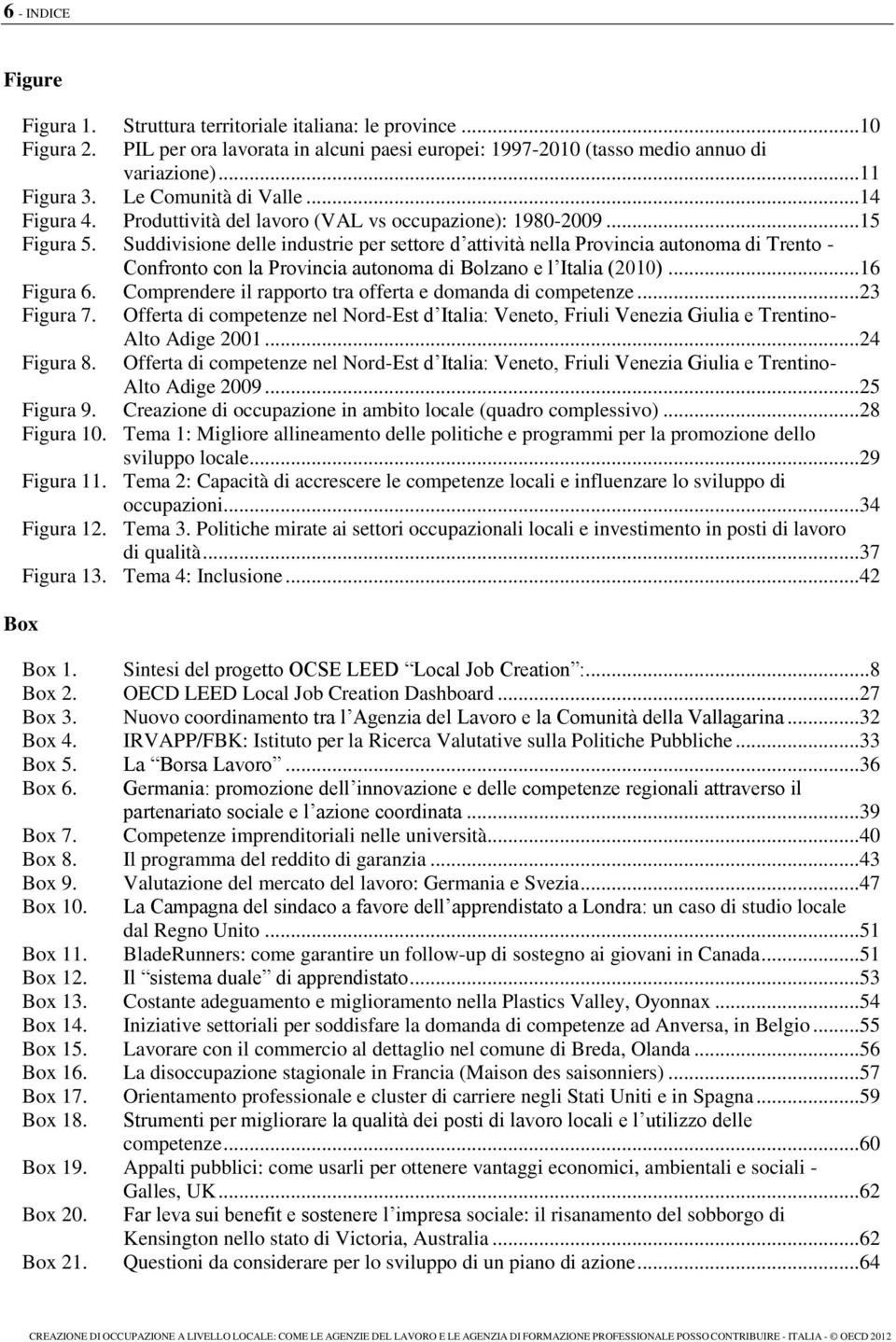 Suddivisione delle industrie per settore d attività nella Provincia autonoma di Trento - Confronto con la Provincia autonoma di Bolzano e l Italia (2010)... 16 Figura 6.