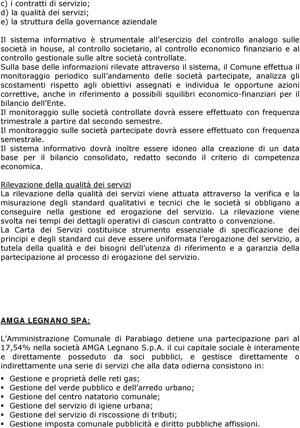 Sulla base delle informazioni rilevate attraverso il sistema, il Comune effettua il monitoraggio periodico sull andamento delle società partecipate, analizza gli scostamenti rispetto agli obiettivi