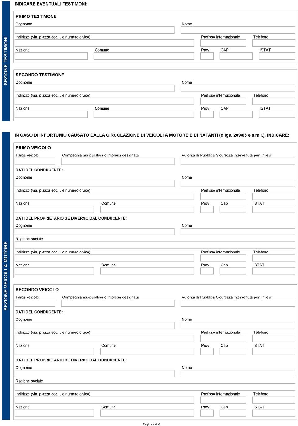 ) INDICARE: PRIMO VEICOLO Targa veicolo Compagnia assicurativa o impresa designata Autorità di Pubblica Sicurezza intervenuta per i rilievi DATI DEL CONDUCENTE: Cap DATI